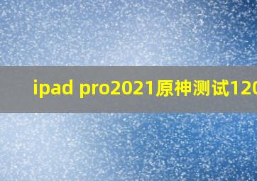 ipad pro2021原神测试120帧